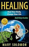 Healing: Heal Your Body - Change Your Life: Self Help Guides