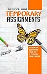 Temporary Assignments: Wisdom For Reinventing Your Life & Pursuing Your Purpose Temporary Assignments: Wisdom For Reinventing Your Life & Pursuing Your Purpose