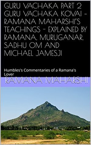 GURU VACHAKA PART 2 GURU VACHAKA KOVAI – RAMANA MAHARSHI’S TEACHINGS - EXPLAINED BY RAMANA, MURUGANAR, SADHU OM AND MICHAEL JAMESJI: Humbles's Commentaries of a Ramana's Lover (Kindle Edition)