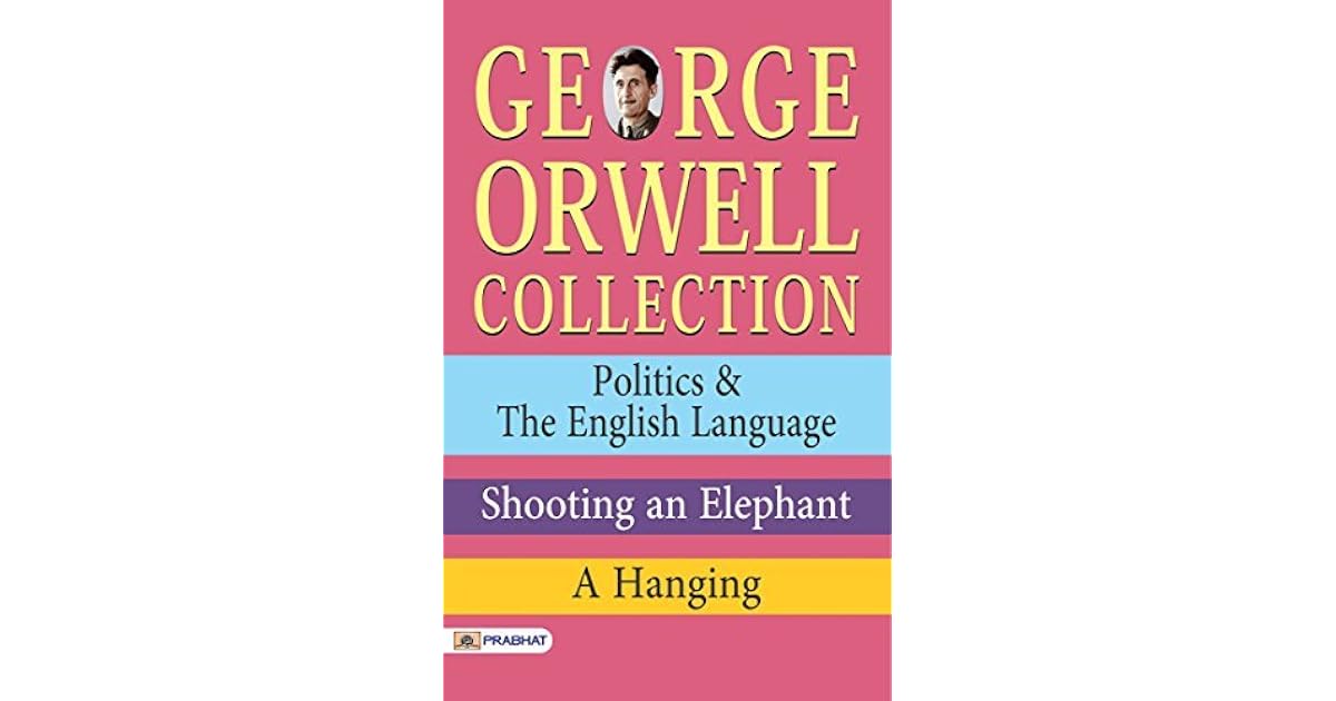 Orwell Collection Politics & The English Language, Shooting an Elephant, A Hanging by