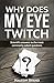 Why Does My Eye Twitch?: Scientific Answers To The Most Commonly Asked Questions