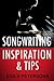 Songwriting Inspiration and Tips: Inspirational Songwriting Stories & Ideas
