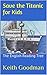 Save the Titanic for Kids by Keith Goodman