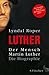 Der Mensch Martin Luther: Die Biographie