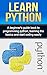 LEARN PYTHON: A beginner’s guide book to programming python, learning the basics and start coding easily (python, programming python 1)