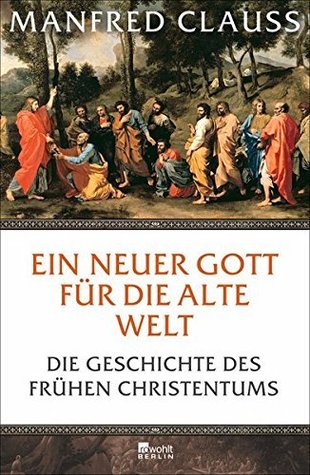 Ein neuer Gott für die alte Welt. Die Geschichte des frühen Christentums