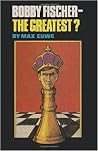 Bobby Fischer - The Greatest? Bobby Fischer - The Greatest?
