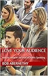 Love Your Audience: How to Conquer the Fear of Public Speaking Love Your Audience: How to Conquer the Fear of Public Speaking