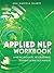 Applied NLP Workbook: A Neurolinguistic Programming Training & Practice Manual