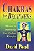 Chakras for Beginners: A Guide to Balancing Your Chakra Energies a Guide to Balancing Your Chakra Energies