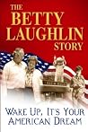 The Betty Laughlin Story: Wake Up, It's Your American Dream The Betty Laughlin Story: Wake Up, It's Your American Dream