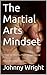 The Martial Arts Mindset by Johnny Wright