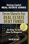 Term Sheets For Real Estate Debt Funds: An Easy To Use How-To Blueprint (Real Estate Series)