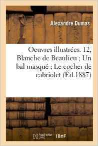Oeuvres Illustrées. 12, Blanche de Beaulieu Un Bal Masqué Le Cocher de Cabriolet (Éd.1887) (Litterature) (French Edition)
