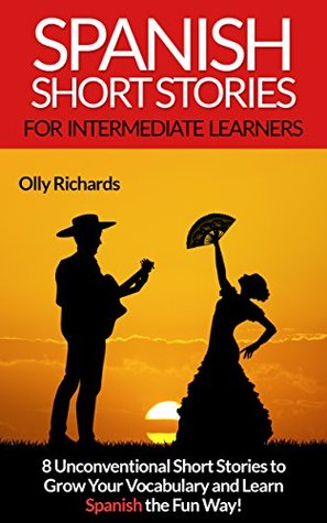 Spanish Short Stories For Intermediate Learners: 8 Unconventional Short Stories to Grow Your Vocabulary and Learn Spanish the Fun Way! (Kindle Edition)