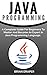 Java: Java Programming: A Complete Guide For Beginners To Master And Become An Expert In Java Programming Language
