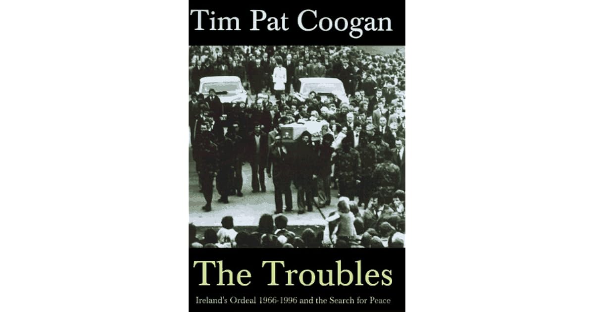 The Troubles Ireland's Ordeal 19661996 and the Search for Peace by