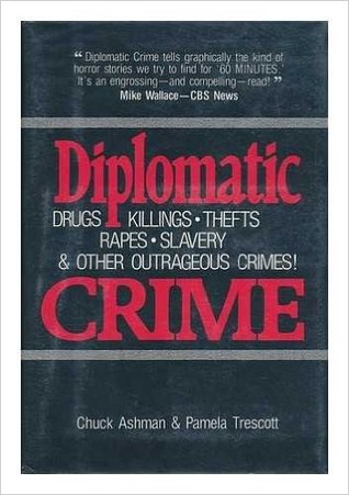 Diplomatic Crime: Drugs, Killings, Thefts, Rapes, Slavery & Other Outrageous Crimes