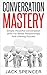 Speaking Skills: Conversation Mastery: Simple, Powerful Conversation Skills For Better Relationships And Lifelong Success (conversation, conversation tactics, ... skills, small talk, speaking skills Book 1)