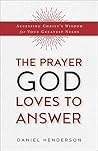 The Prayer God Loves to Answer: Accessing Christ's Wisdom for Your Greatest Needs The Prayer God Loves to Answer: Accessing Christ's Wisdom for Your Greatest Needs