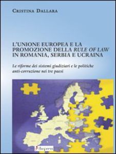 L' Unione Europea e la promozione della «rule of law» in Romania, Serbia e Ucraina: le riforme dei sistemi giudiziari e le politiche anti-corruzione nei tre paesi