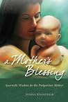 A Mother's Blessing: Ayurvedic Wisdom for the New Mother A Mother's Blessing: Ayurvedic Wisdom for the New Mother