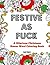 Festive as Fuck: A Hilarious Christmas Swear Word Coloring Book: Adult Coloring Book