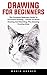 Drawing For Beginners: The Complete Beginners Guide To Successful Drawing - Lessons To Pencil Drawing And Sketching, Plus Amazing Drawing Ideas!