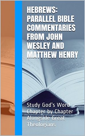 Hebrews: Parallel Bible Commentaries from John Wesley and Matthew Henry: Study God's Word Chapter by Chapter Alongside Great Theologians