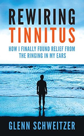 Rewiring Tinnitus: How I Finally Found Relief From the Ringing in My Ears (Kindle Edition)