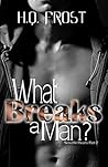 What Breaks a Man? by H.Q. Frost