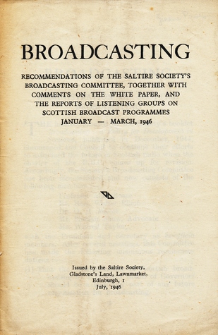 Broadcasting: Recommendations of the Saltire Society's Broadcasting Committee, together with Comments on the White Paper, and the Reports of Listening Groups on Scottish Broadcast Programmes, January - March 1946