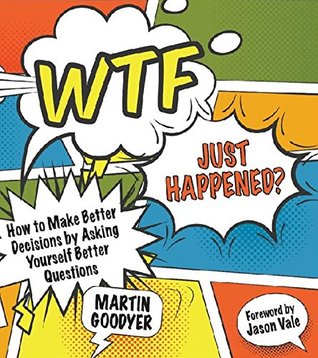 Wtf Just Happened?: How to Make Better Decisions by Asking Yourself Better Questions
