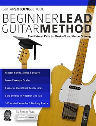 Guitar Solo School: Beginner Lead Guitar Method: Learn to Play Guitar Solos, The Musical Way (Learn How to Play Rock Guitar)