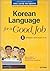 KOREAN LANGAUGE FOR A GOOD JOB 1 (Niv. A1-A2) CD MP3 inclus (Ed. 2019)