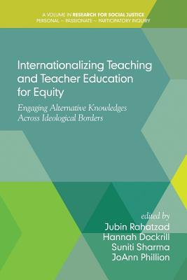 Internationalizing Teaching and Teacher Education for Equity: Engaging Alternative Knowledges Across Ideological Borders (Research for Social Justice: Personal~Passionate~Participatory Inquiry)