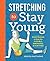 Stretching to Stay Young: Simple Workouts to Keep You Flexible, Energized, and Pain Free
