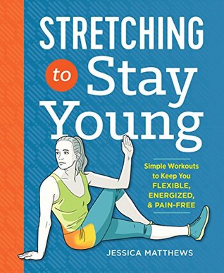 Stretching to Stay Young: Simple Workouts to Keep You Flexible, Energized, and Pain Free (Kindle Edition)