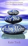 Secrets of the Calm Mom: Stress Management Secrets From One Mom To Another