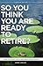 SO YOU THINK YOU ARE READY TO RETIRE?: What you REALLY need to know before you take the leap! (Canadian Edition Book 1)