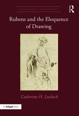 Rubens and the Eloquence of Drawing (Visual Culture in Early Modernity)