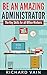 Be An Amazing Administrator by Richard Vain