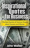 Inspirational Quotes for Business: The Best Quotes of Famous People about Success and Money (famous quotes, motivational quotes, business, power, trade, life quotes)