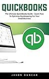 QuickBooks: The Ultimate QuickBooks Guide - Learn How To Optimize Bookkeeping For Your Small Business! QuickBooks: The Ultimate QuickBooks Guide - Learn How To Optimize Bookkeeping For Your Small Business!