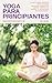 Yoga Para Principiantes: La forma más beneficiosa y sencilla para conocer y empezar a disfrutar del Yoga. (Spanish Edition)