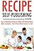 Recipe Self-Publishing Blueprint: How to Make Money Online by Selling Self-Published Recipe Books on Amazon… Even If You’re Not an Expert or a Chef.