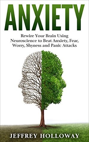 Anxiety: Rewire Your Brain Using Neuroscience to Beat Anxiety, Fear, Worry, Shyness and Panic Attacks (Kindle Edition)