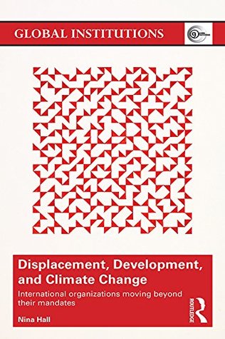 Displacement, Development, and Climate Change: International organizations moving beyond their mandates (Global Institutions)