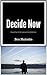 Decide Now: Change Your Life by Learning How to Be Decisive