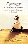Il paesaggio è un'avventura: Invito al piacere di viaggiare e di guardare Il paesaggio è un'avventura: Invito al piacere di viaggiare e di guardare